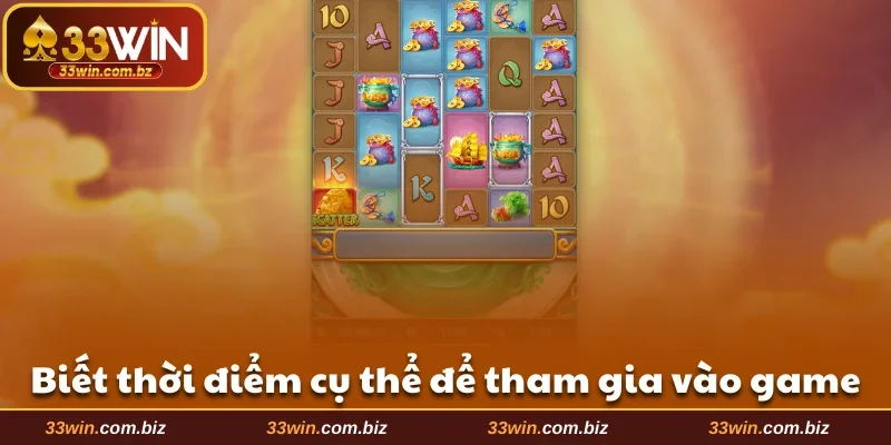 Biết thời điểm cụ thể để tham gia vào game