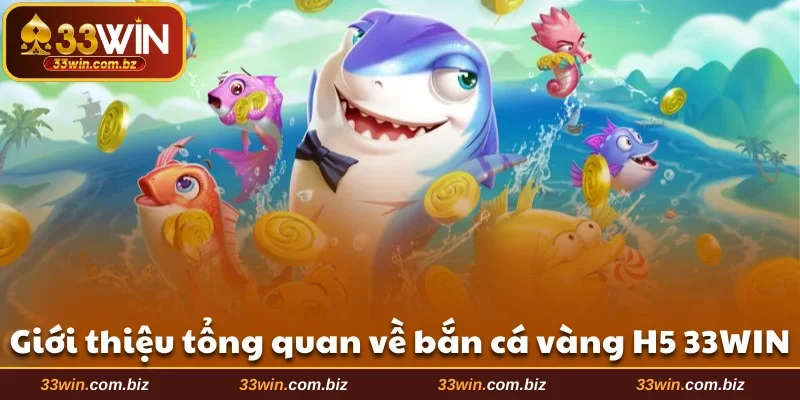 Giới thiệu về bắn cá vàng H5 33WIN